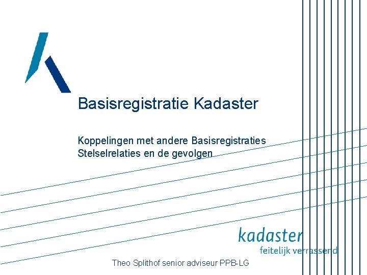 Basisregistratie Kadaster Koppelingen met andere Basisregistraties Stelselrelaties en de gevolgen Theo Splithof senior adviseur