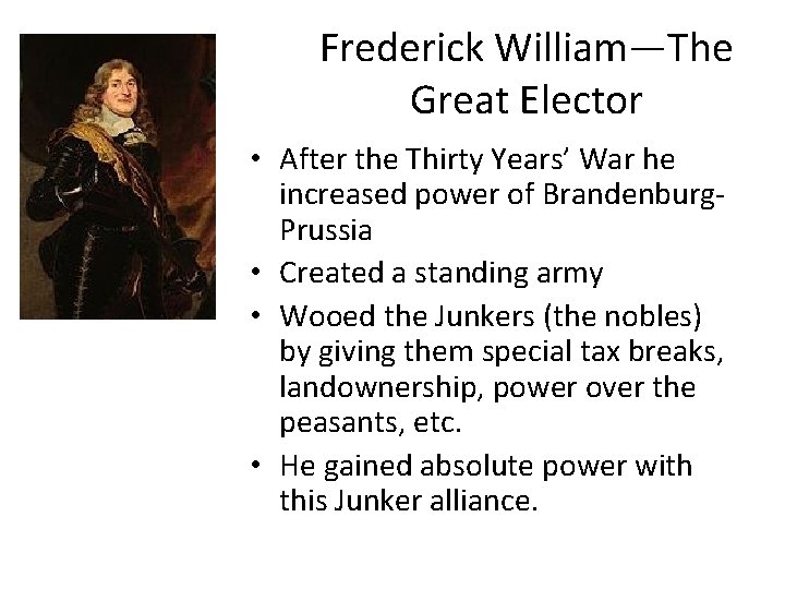 Frederick William—The Great Elector • After the Thirty Years’ War he increased power of