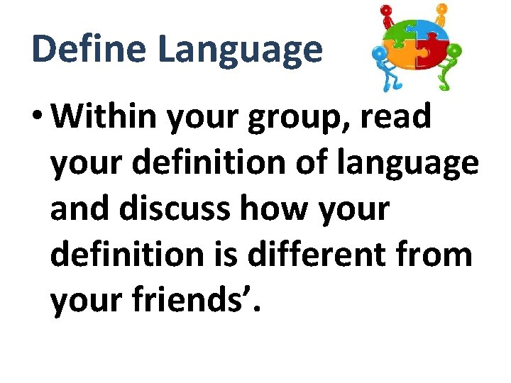 Define Language • Within your group, read your definition of language and discuss how