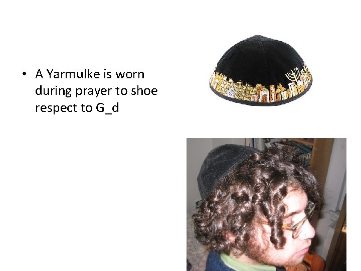 • A Yarmulke is worn during prayer to shoe respect to G_d • A Yarmulke is worn during prayer to shoe respect to G_d