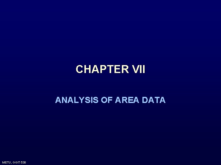 CHAPTER VII ANALYSIS OF AREA DATA METU, GGIT 538 CHAPTER VII ANALYSIS OF AREA DATA METU, GGIT 538
