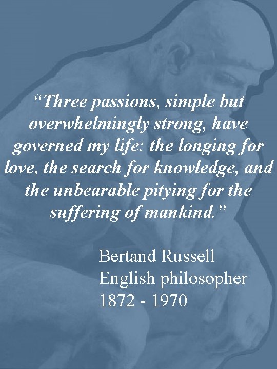 “Three passions, simple but overwhelmingly strong, have governed my life: the longing for love,