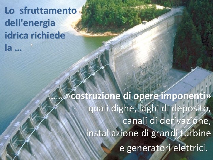 Lo sfruttamento dell’energia idrica richiede la … ……. » costruzione di opere imponenti» quali