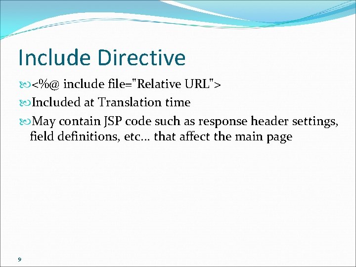 Include Directive <%@ include file="Relative URL"> Included at Translation time May contain JSP code