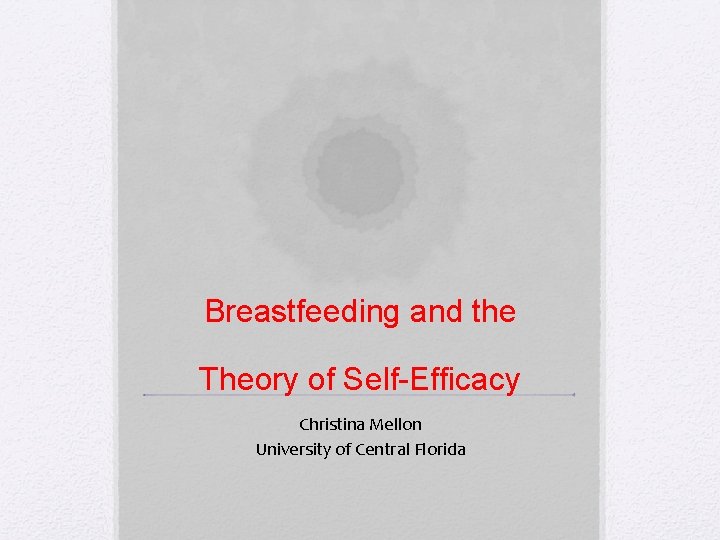 Breastfeeding and the Theory of Self-Efficacy Christina Mellon University of Central Florida 