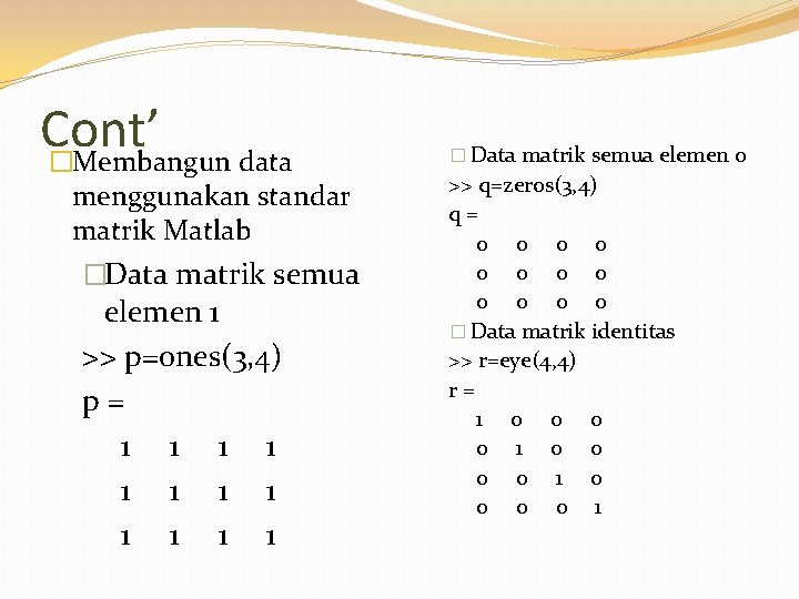 Cont’ �Membangun data menggunakan standar matrik Matlab �Data matrik semua elemen 1 >> p=ones(3,