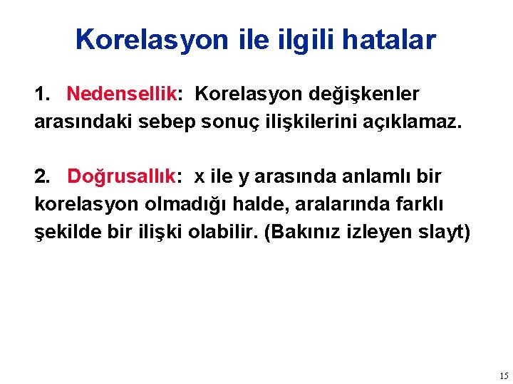 Korelasyon ile ilgili hatalar 1. Nedensellik: Korelasyon değişkenler arasındaki sebep sonuç ilişkilerini açıklamaz. 2.