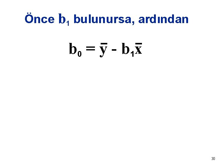 Önce b 1 bulunursa, ardından b 0 = y - b 1 x 30