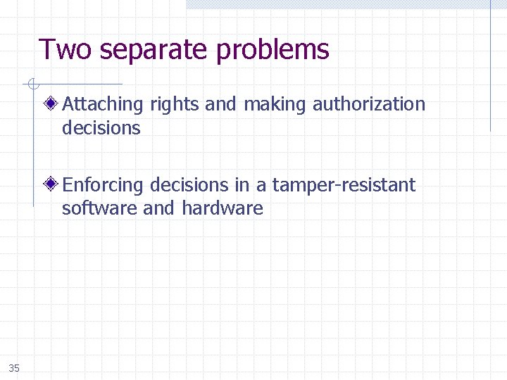 Two separate problems Attaching rights and making authorization decisions Enforcing decisions in a tamper-resistant