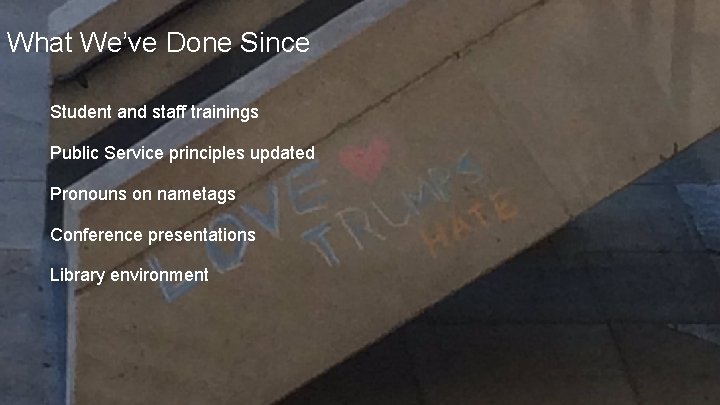 What We’ve Done Since Student and staff trainings Public Service principles updated Pronouns on