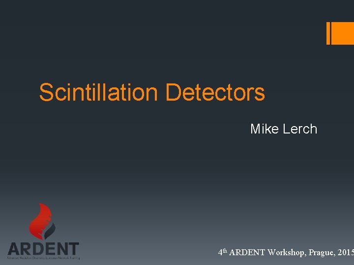 Scintillation Detectors Mike Lerch 4 th ARDENT Workshop, Prague, 2015 