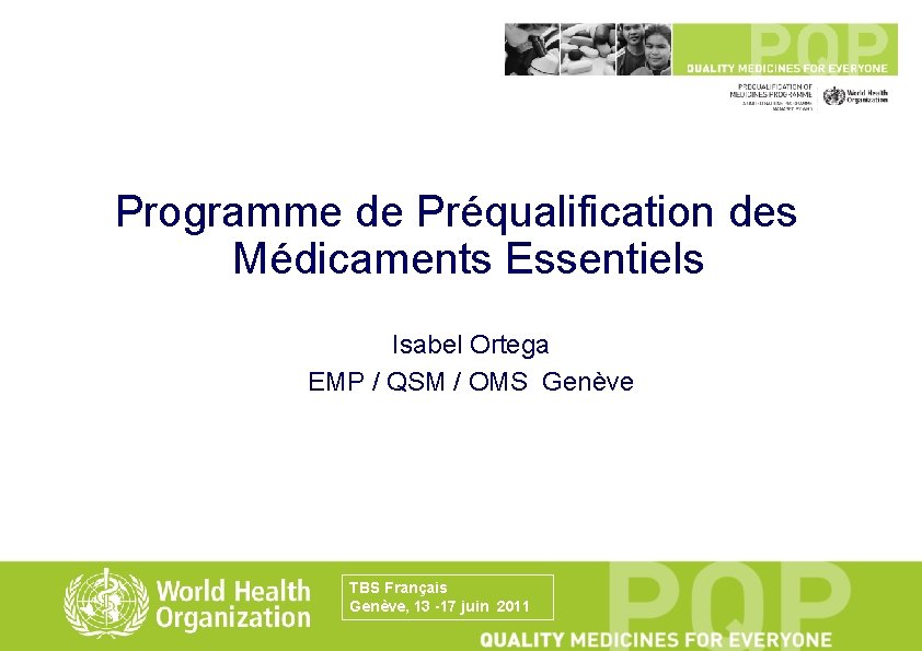 Programme de Préqualification des Médicaments Essentiels Isabel Ortega EMP / QSM / OMS Genève