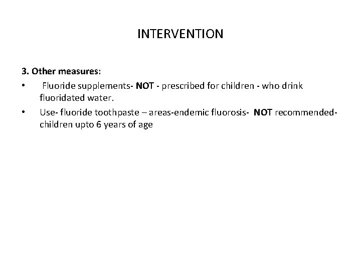 INTERVENTION 3. Other measures: • Fluoride supplements- NOT - prescribed for children - who