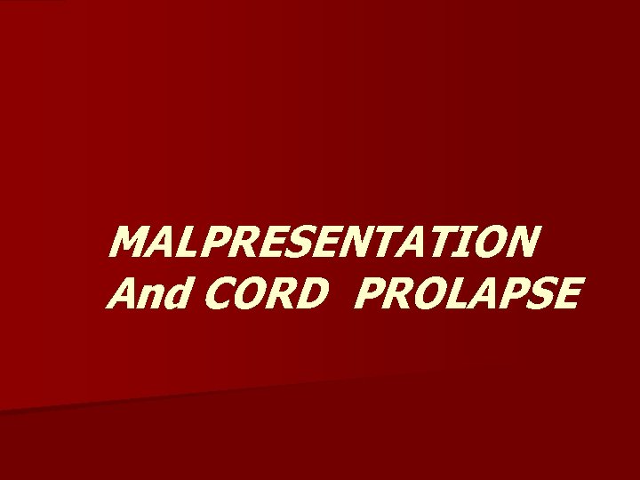 MALPRESENTATION And CORD PROLAPSE 