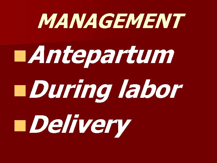 MANAGEMENT n. Antepartum n. During labor n. Delivery 