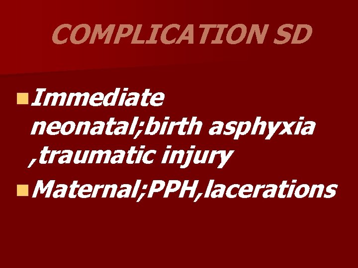 COMPLICATION SD n. Immediate neonatal; birth asphyxia , traumatic injury n. Maternal; PPH, lacerations