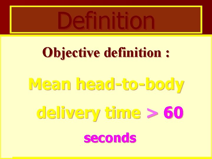 Definition Objective definition : Mean head-to-body delivery time > 60 seconds 