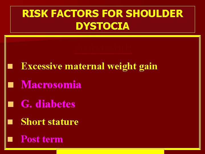 RISK FACTORS FOR SHOULDER DYSTOCIA Antenatal: n Excessive maternal weight gain n Macrosomia n