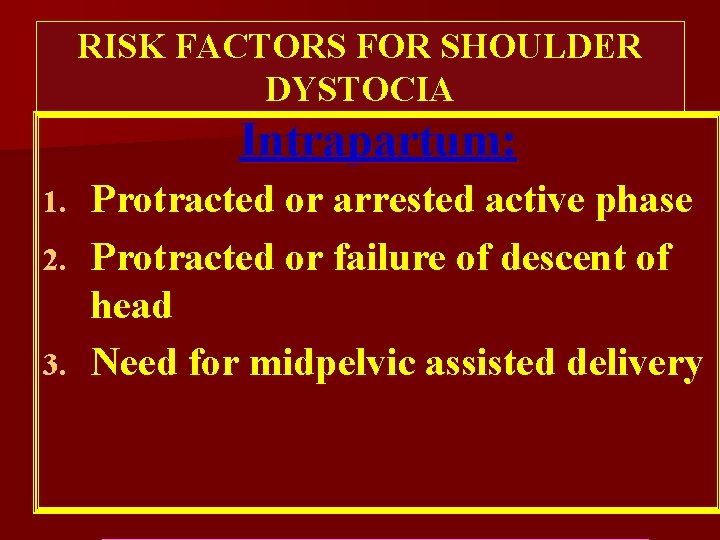 RISK FACTORS FOR SHOULDER DYSTOCIA Intrapartum: Protracted or arrested active phase 2. Protracted or