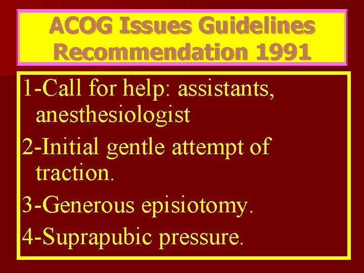 ACOG Issues Guidelines Recommendation 1991 1 -Call for help: assistants, anesthesiologist 2 -Initial gentle