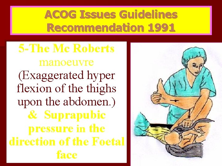 ACOG Issues Guidelines Recommendation 1991 5 -The Mc Roberts manoeuvre (Exaggerated hyper flexion of