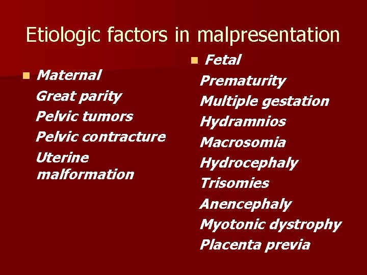 Etiologic factors in malpresentation n Maternal Great parity Pelvic tumors Pelvic contracture Uterine malformation