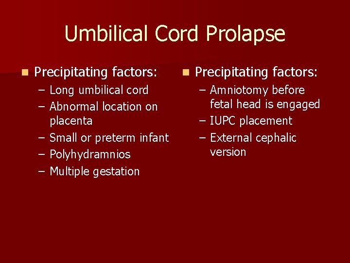 Umbilical Cord Prolapse n Precipitating factors: – Long umbilical cord – Abnormal location on