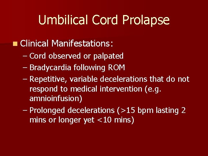 Umbilical Cord Prolapse n Clinical Manifestations: – Cord observed or palpated – Bradycardia following