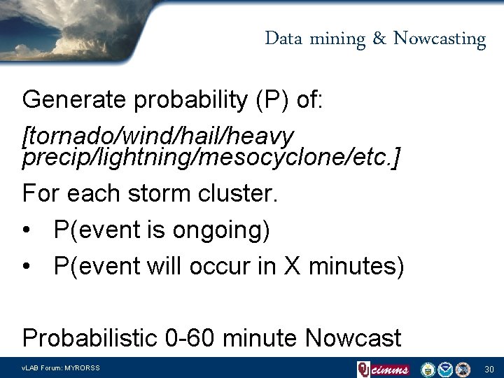 Data mining & Nowcasting Generate probability (P) of: [tornado/wind/hail/heavy precip/lightning/mesocyclone/etc. ] For each storm