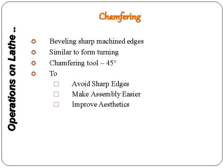 Operations on Lathe. . Chamfering Beveling sharp machined edges Similar to form turning Chamfering
