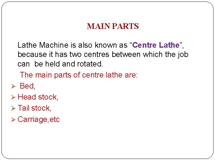 MAIN PARTS Lathe Machine is also known as “Centre Lathe”, because it has two