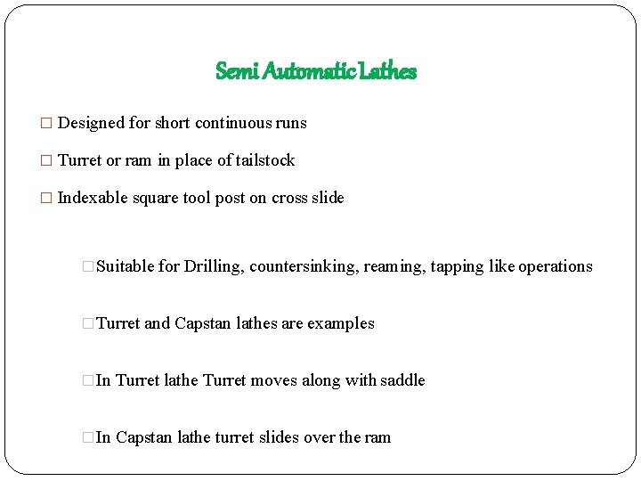 Semi Automatic Lathes � Designed for short continuous runs � Turret or ram in