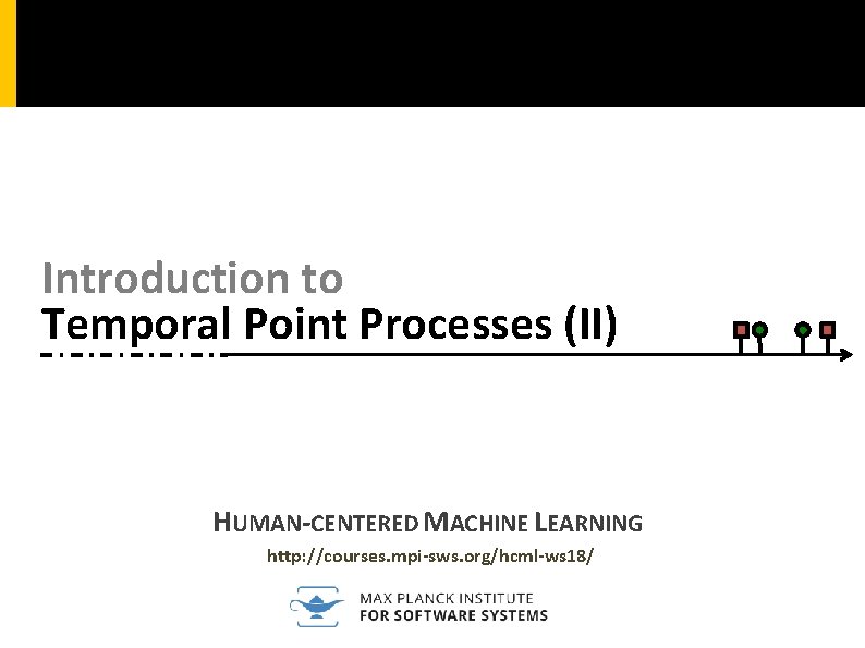 Introduction to Temporal Point Processes (II) HUMAN-CENTERED MACHINE LEARNING http: //courses. mpi-sws. org/hcml-ws 18/