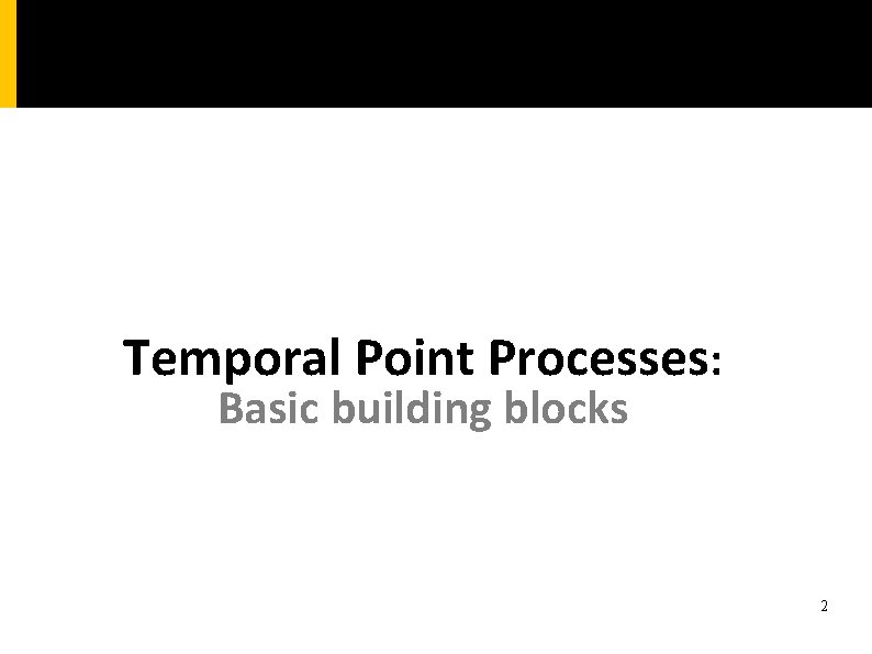 Temporal Point Processes: Basic building blocks 2 