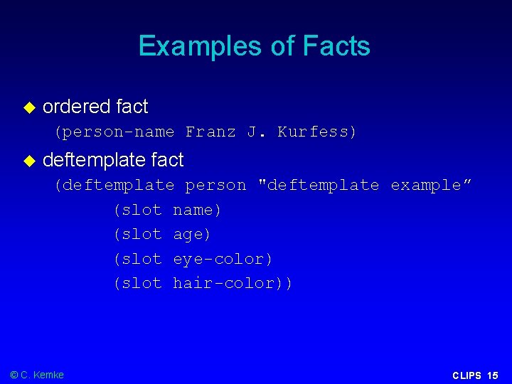 Examples of Facts ordered fact (person-name Franz J. Kurfess) deftemplate fact (deftemplate person "deftemplate