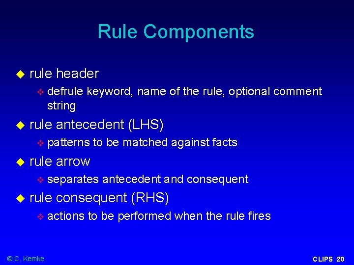 Rule Components rule header rule antecedent (LHS) patterns to be matched against facts rule