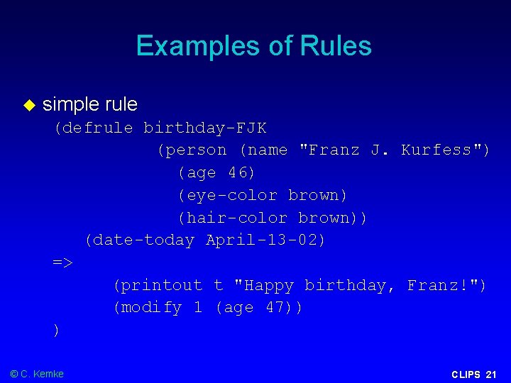 Examples of Rules simple rule (defrule birthday-FJK (person (name "Franz J. Kurfess") (age 46) Examples of Rules simple rule (defrule birthday-FJK (person (name "Franz J. Kurfess") (age 46)