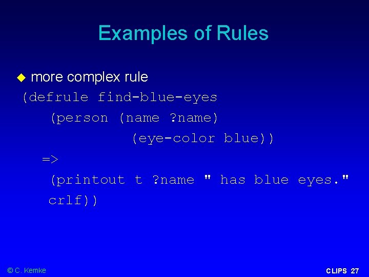 Examples of Rules more complex rule (defrule find-blue-eyes (person (name ? name) (eye-color blue))