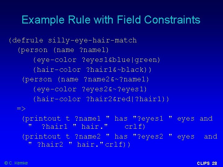 Example Rule with Field Constraints (defrule silly-eye-hair-match (person (name ? name 1) (eye-color ?
