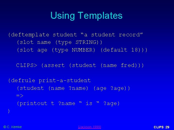 Using Templates (deftemplate student “a student record” (slot name (type STRING)) (slot age (type