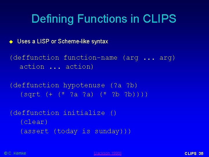 Defining Functions in CLIPS Uses a LISP or Scheme-like syntax (deffunction-name (arg. . .