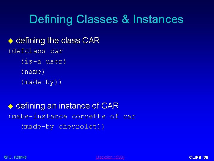 Defining Classes & Instances defining the class CAR (defclass car (is-a user) (name) (made-by)) Defining Classes & Instances defining the class CAR (defclass car (is-a user) (name) (made-by))