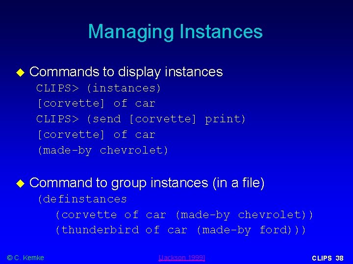 Managing Instances Commands to display instances CLIPS> (instances) [corvette] of car CLIPS> (send [corvette]