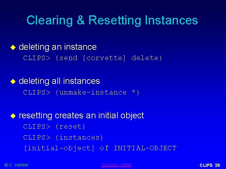 Clearing & Resetting Instances deleting an instance CLIPS> (send [corvette] delete) deleting all instances