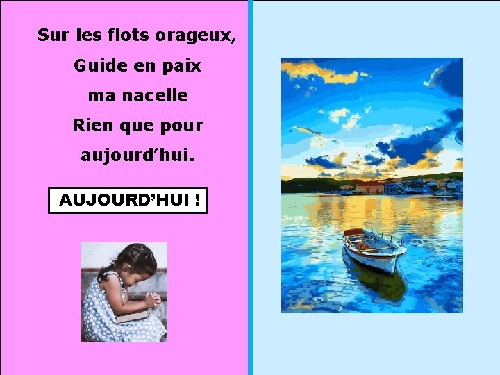 Sur les flots orageux, Guide en paix ma nacelle Rien que pour aujourd’hui. AUJOURD’HUI