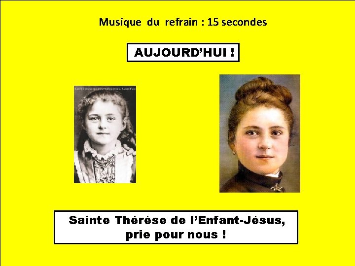 Musique du refrain : 15 secondes AUJOURD’HUI ! Sainte Thérèse de l’Enfant-Jésus, prie pour