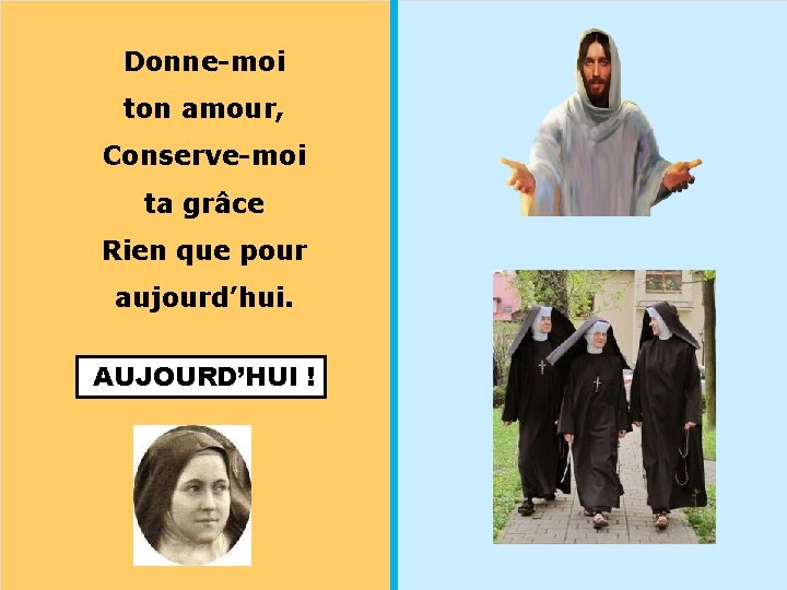 Donne-moi ton amour, Conserve-moi ta grâce Rien que pour aujourd’hui. AUJOURD’HUI ! 