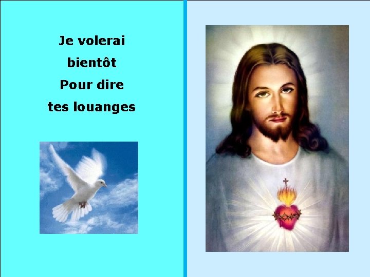 Je volerai bientôt Pour dire tes louanges 