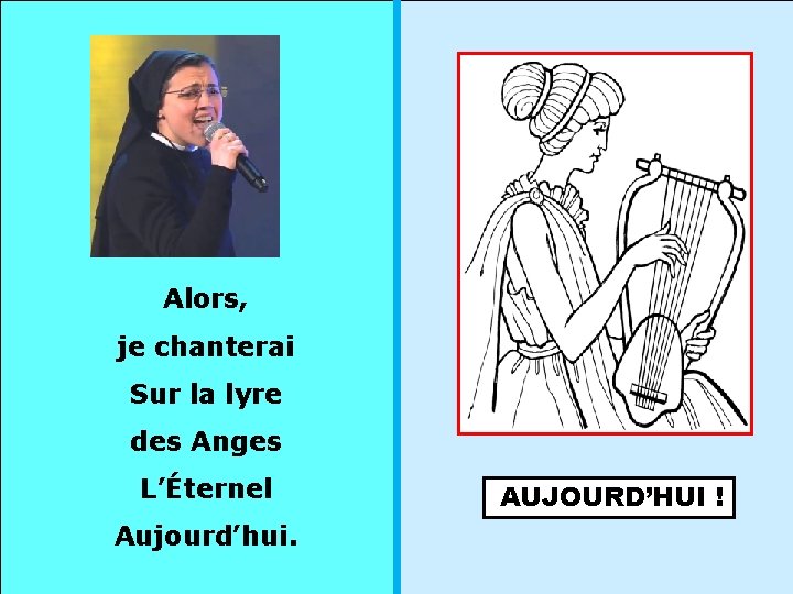 Alors, je chanterai Sur la lyre des Anges L’Éternel Aujourd’hui. AUJOURD’HUI ! 