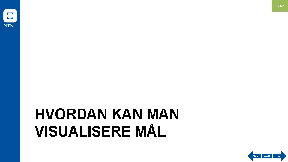 Behov HVORDAN KAN MAN VISUALISERE MÅL Tilbake Innhold Frem 